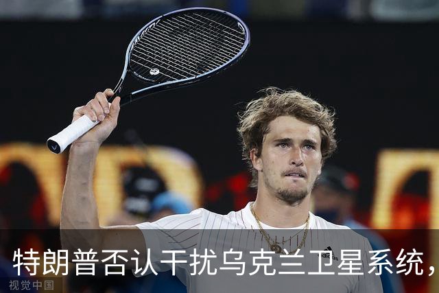 特朗普否认干扰乌克兰卫星系统，质疑马斯克的角色