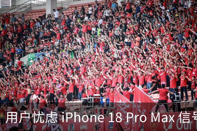 用户忧虑 iPhone 18 Pro Max 信号问题频发